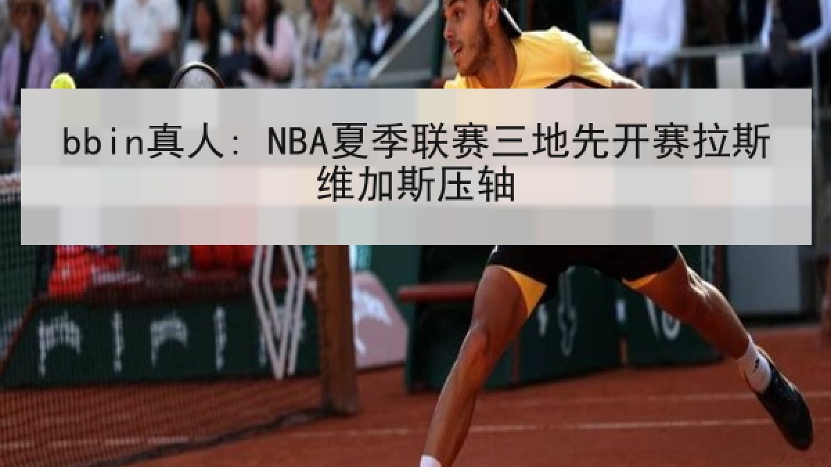 bbin真人: NBA夏季联赛三地先开赛拉斯维加斯压轴
