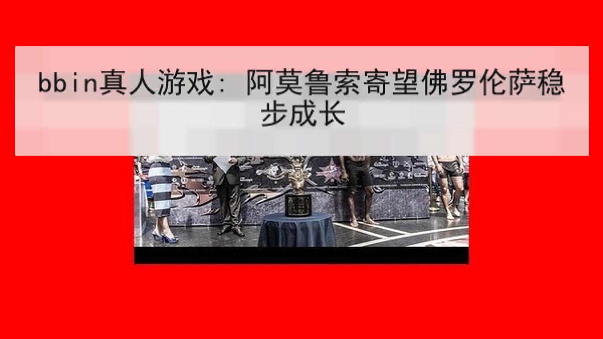 bbin真人游戏: 阿莫鲁索寄望佛罗伦萨稳步成长