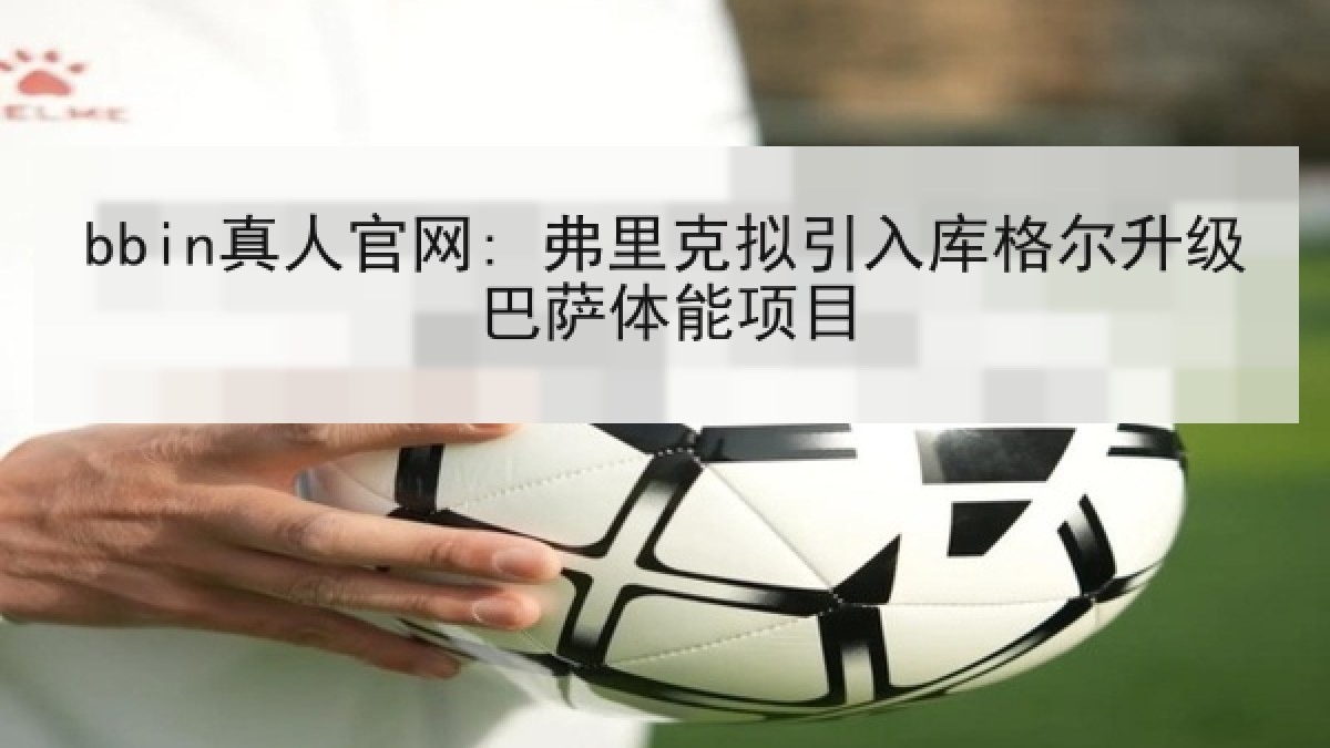 bbin真人官网: 弗里克拟引入库格尔升级巴萨体能项目