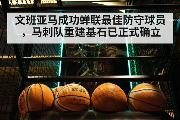 文班亚马成功蝉联最佳防守球员，马刺队重建基石已正式确立