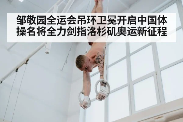 邹敬园全运会吊环卫冕开启中国体操名将全力剑指洛杉矶奥运新征程