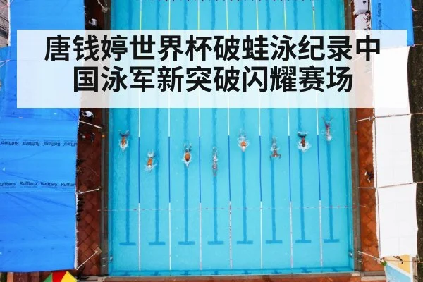 唐钱婷世界杯破蛙泳纪录中国泳军新突破闪耀赛场