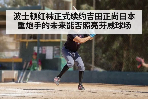 波士顿红袜正式续约吉田正尚日本重炮手的未来能否照亮芬威球场