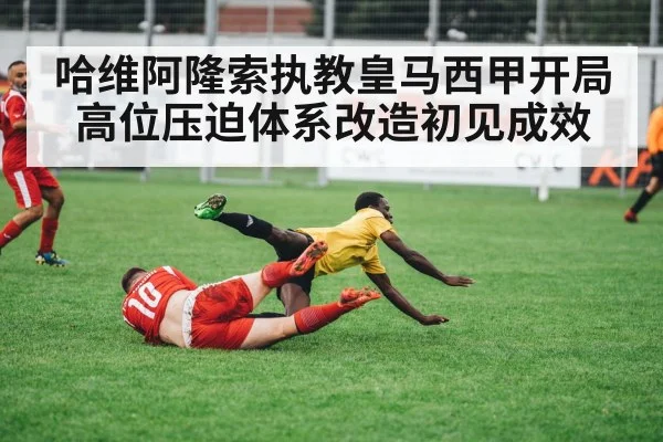 哈维阿隆索执教皇马西甲开局高位压迫体系改造初见成效